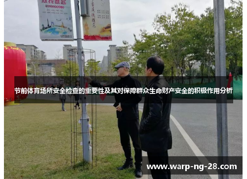 节前体育场所安全检查的重要性及其对保障群众生命财产安全的积极作用分析 节前体育场所安全检查的重要性及其对保障群众生命财产安全的积极作用分析