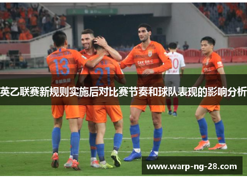 英乙联赛新规则实施后对比赛节奏和球队表现的影响分析 英乙联赛新规则实施后对比赛节奏和球队表现的影响分析