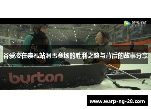 谷爱凌在崇礼站滑雪赛场的胜利之路与背后的故事分享 谷爱凌在崇礼站滑雪赛场的胜利之路与背后的故事分享