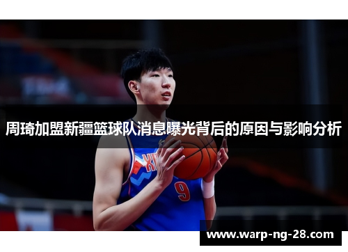周琦加盟新疆篮球队消息曝光背后的原因与影响分析 周琦加盟新疆篮球队消息曝光背后的原因与影响分析