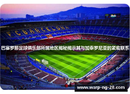 巴塞罗那足球俱乐部所属地区揭秘揭示其与加泰罗尼亚的紧密联系 巴塞罗那足球俱乐部所属地区揭秘揭示其与加泰罗尼亚的紧密联系