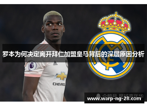罗本为何决定离开拜仁加盟皇马背后的深层原因分析 罗本为何决定离开拜仁加盟皇马背后的深层原因分析