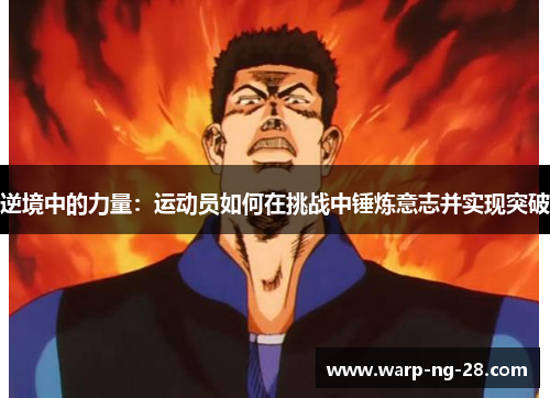 逆境中的力量:运动员如何在挑战中锤炼意志并实现突破 逆境中的力量:运动员如何在挑战中锤炼意志并实现突破