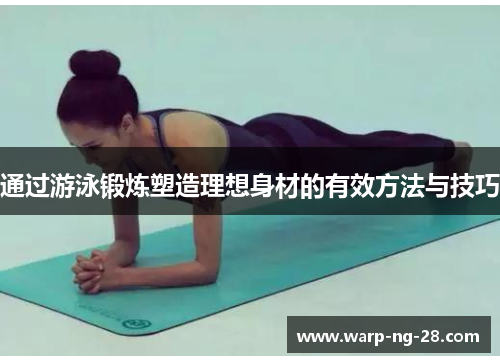 通过游泳锻炼塑造理想身材的有效方法与技巧 通过游泳锻炼塑造理想身材的有效方法与技巧
