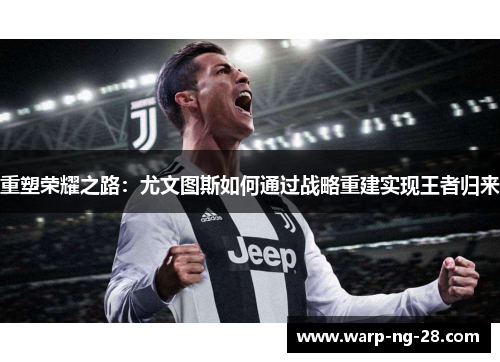重塑荣耀之路:尤文图斯如何通过战略重建实现王者归来 重塑荣耀之路:尤文图斯如何通过战略重建实现王者归来