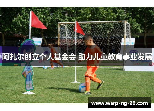 阿扎尔创立个人基金会 助力儿童教育事业发展 阿扎尔创立个人基金会 助力儿童教育事业发展