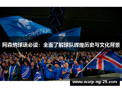 阿森纳球迷必读:全面了解球队辉煌历史与文化背景 阿森纳球迷必读:全面了解球队辉煌历史与文化背景