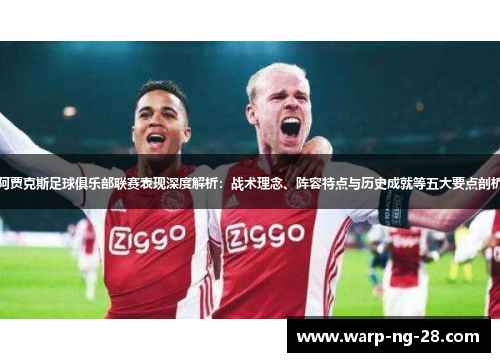 阿贾克斯足球俱乐部联赛表现深度解析:战术理念、阵容特点与历史成就等五大要点剖析 阿贾克斯足球俱乐部联赛表现深度解析:战术理念、阵容特点与历史成就等五大要点剖析