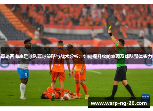 青岛西海岸足球队赢球策略与战术分析：如何提升攻防表现及球队整体实力