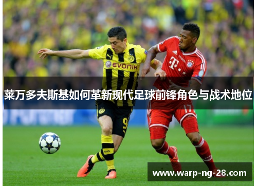 莱万多夫斯基如何革新现代足球前锋角色与战术地位