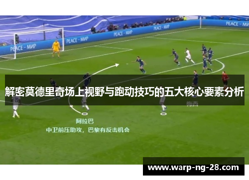 解密莫德里奇场上视野与跑动技巧的五大核心要素分析