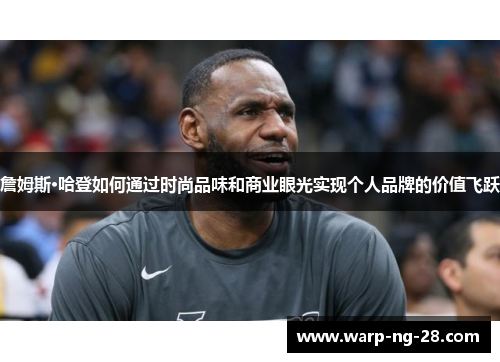 詹姆斯·哈登如何通过时尚品味和商业眼光实现个人品牌的价值飞跃