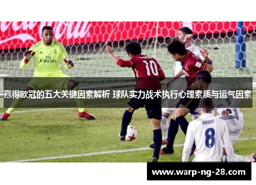 赢得欧冠的五大关键因素解析 球队实力战术执行心理素质与运气因素