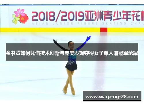 金书贤如何凭借技术创新与完美表现夺得女子单人滑冠军荣耀 金书贤如何凭借技术创新与完美表现夺得女子单人滑冠军荣耀