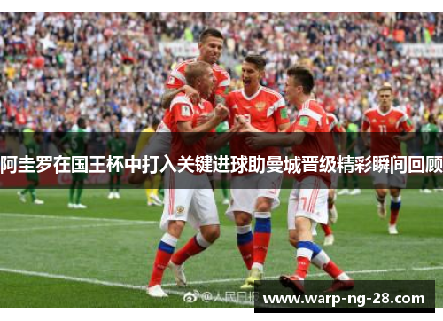 阿圭罗在国王杯中打入关键进球助曼城晋级精彩瞬间回顾 阿圭罗在国王杯中打入关键进球助曼城晋级精彩瞬间回顾