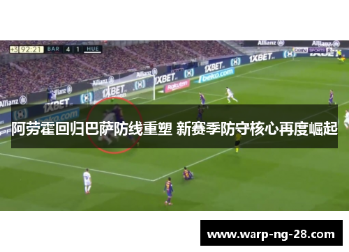 阿劳霍回归巴萨防线重塑 新赛季防守核心再度崛起