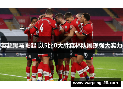 英超黑马崛起 以5比0大胜森林队展现强大实力