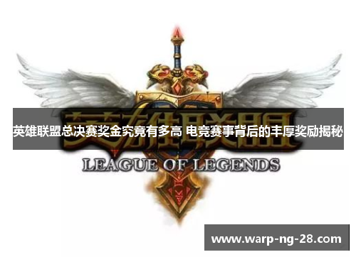 英雄联盟总决赛奖金究竟有多高 电竞赛事背后的丰厚奖励揭秘