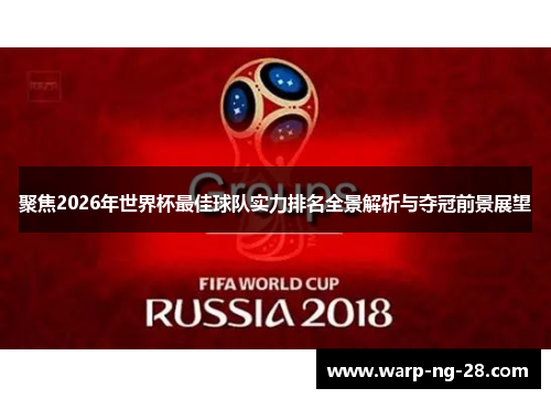 聚焦2026年世界杯最佳球队实力排名全景解析与夺冠前景展望