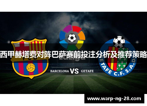 西甲赫塔费对阵巴萨赛前投注分析及推荐策略