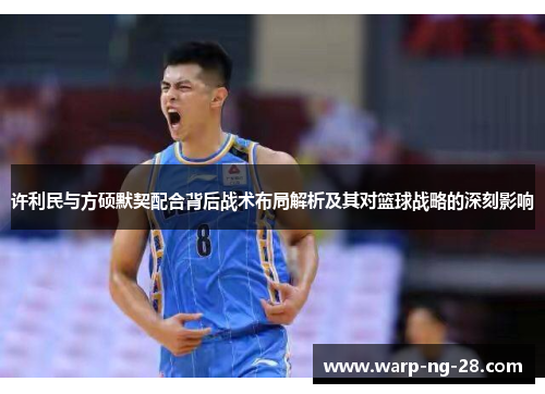 许利民与方硕默契配合背后战术布局解析及其对篮球战略的深刻影响