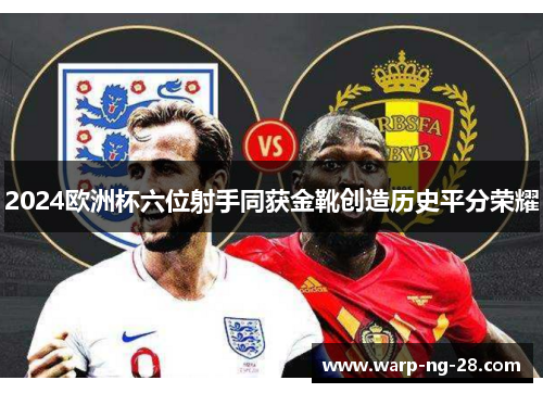 2024欧洲杯六位射手同获金靴创造历史平分荣耀