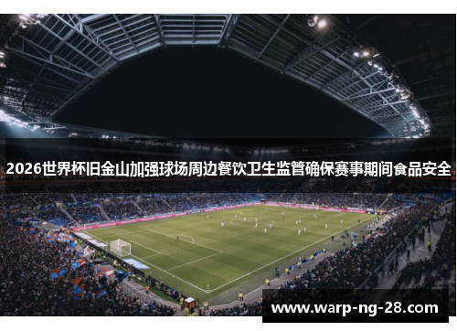 2026世界杯旧金山加强球场周边餐饮卫生监管确保赛事期间食品安全 2026世界杯旧金山加强球场周边餐饮卫生监管确保赛事期间食品安全