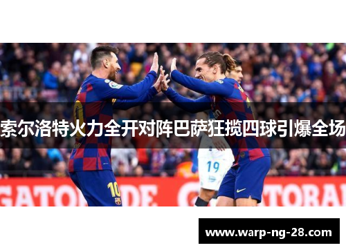 索尔洛特火力全开对阵巴萨狂揽四球引爆全场