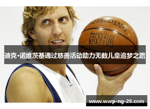 迪克·诺维茨基通过慈善活动助力无数儿童追梦之路