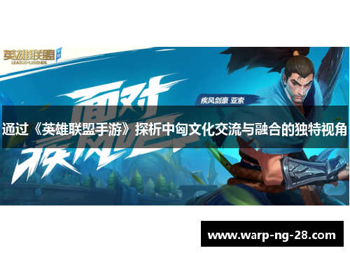 通过《英雄联盟手游》探析中匈文化交流与融合的独特视角