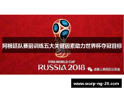 阿根廷队赛前训练五大关键因素助力世界杯夺冠目标