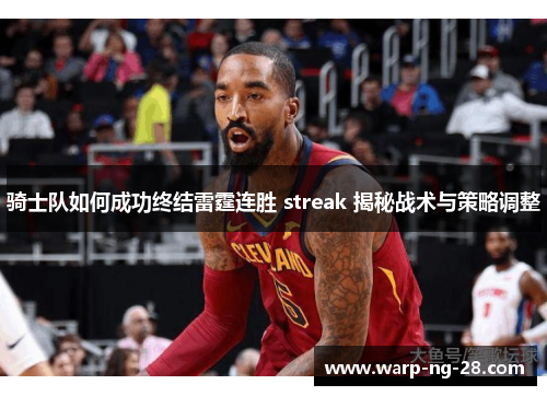 骑士队如何成功终结雷霆连胜 streak 揭秘战术与策略调整 骑士队如何成功终结雷霆连胜 streak 揭秘战术与策略调整