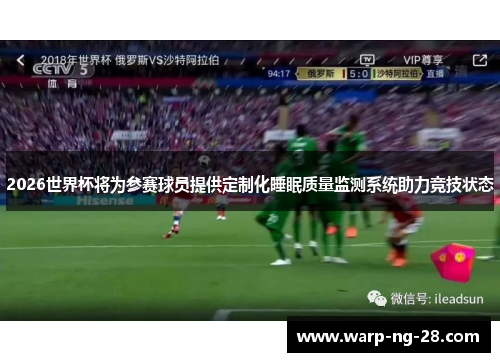 2026世界杯将为参赛球员提供定制化睡眠质量监测系统助力竞技状态