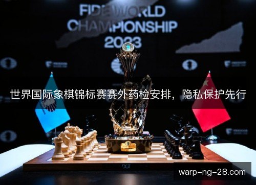 世界国际象棋锦标赛赛外药检安排，隐私保护先行